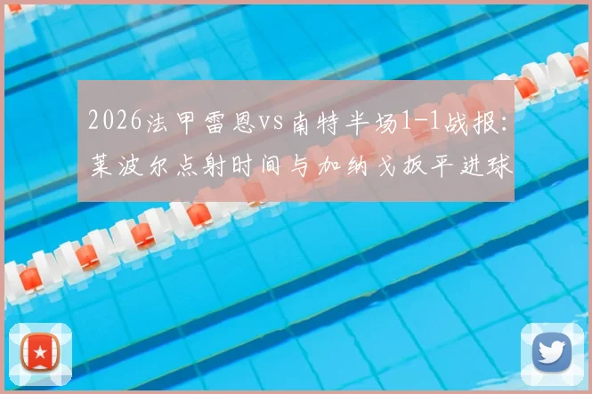 2026法甲雷恩vs南特半场1-1战报：莱波尔点射时间与加纳戈扳平进球全解析