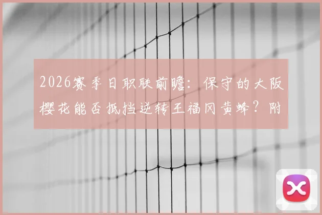 2026赛季日职联前瞻:保守的大阪樱花能否抵挡逆转王福冈黄蜂?附两队历史交锋与战术解析