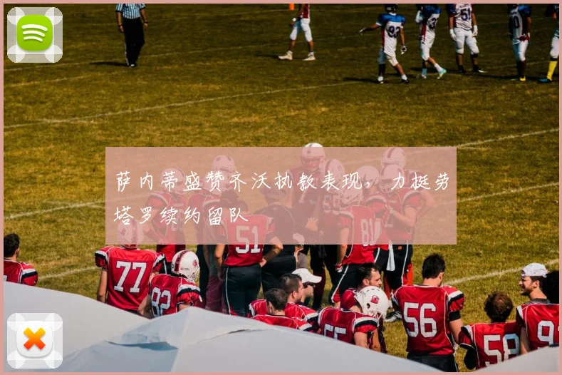 萨内蒂盛赞齐沃执教表现，力挺劳塔罗续约留队