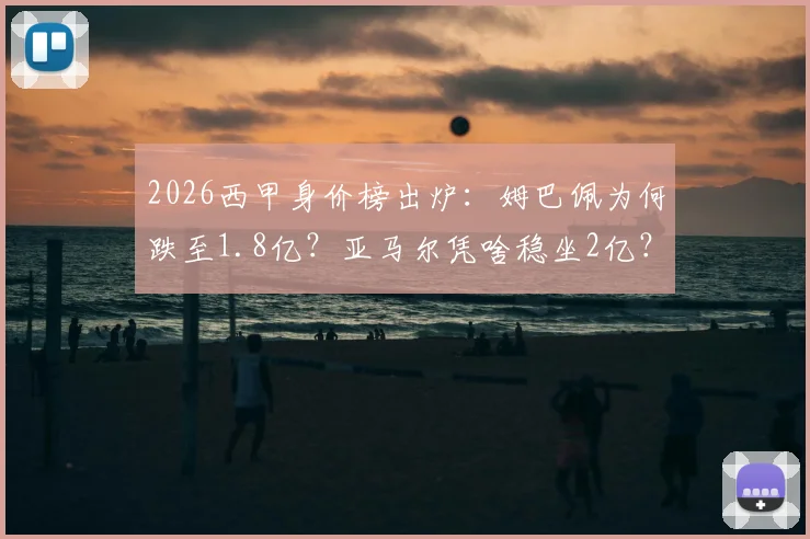 2026西甲身价榜出炉：姆巴佩为何跌至1.8亿？亚马尔凭啥稳坐2亿？皇马巴萨谁更值钱？