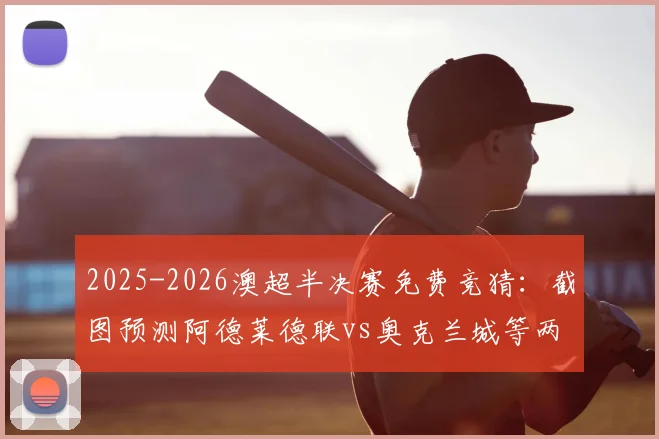 2025-2026澳超半决赛免费竞猜：截图预测阿德莱德联vs奥克兰城等两场比分，赢取正版球队纪念球衣指南