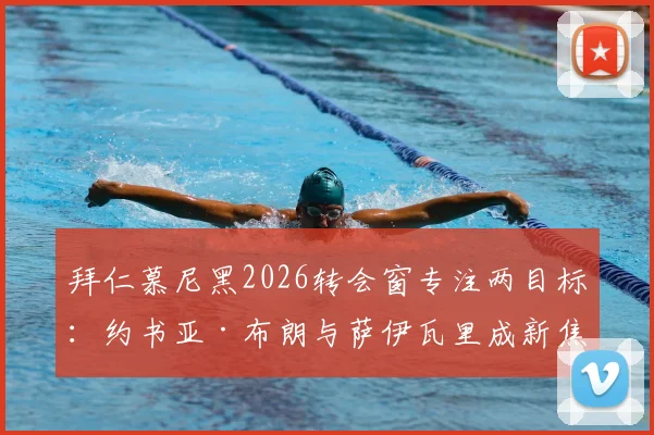 拜仁慕尼黑2026转会窗专注两目标：约书亚·布朗与萨伊瓦里成新焦点，恩古莫哈交易为何告吹解析