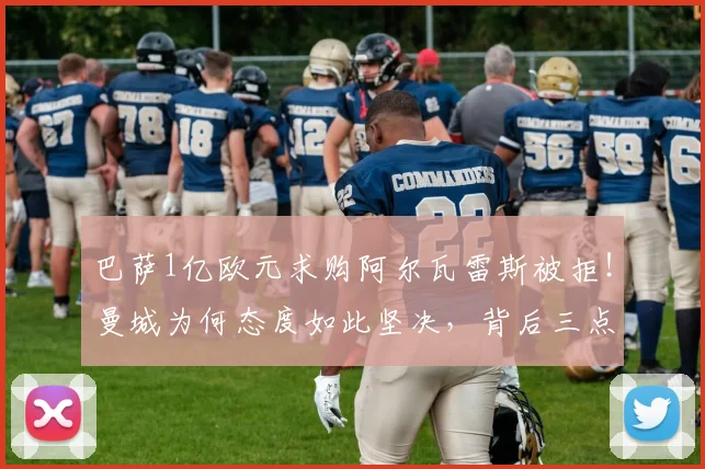 巴萨1亿欧元求购阿尔瓦雷斯被拒!曼城为何态度如此坚决,背后三点原因解析
