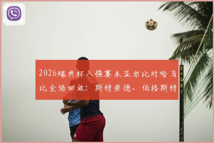 2026瑞典杯八强赛米亚尔比对哈马比全场回放：斯特劳德、伯格斯特罗姆建功，2-1胜出晋级四强