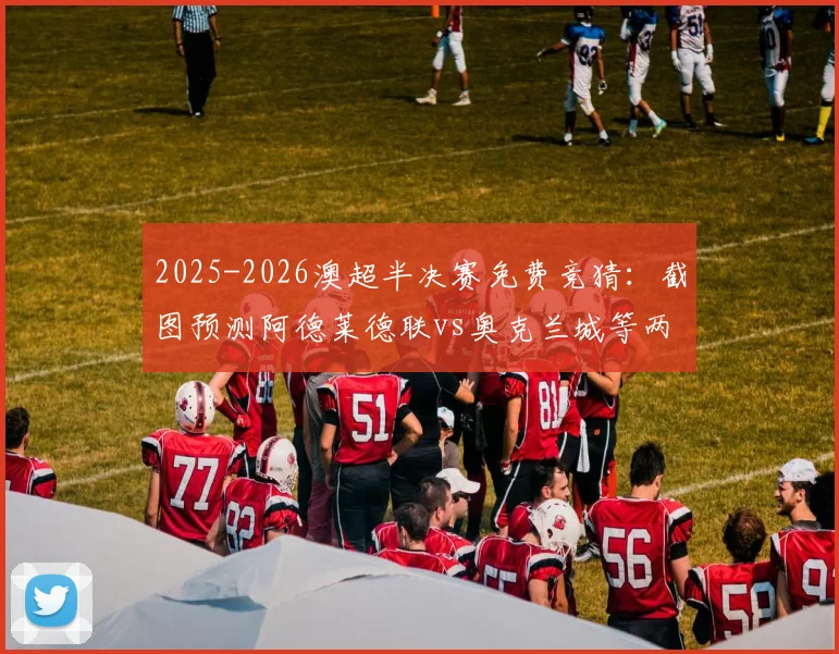 2025-2026澳超半决赛免费竞猜：截图预测阿德莱德联vs奥克兰城等两场比分，赢取正版球队纪念球衣指南