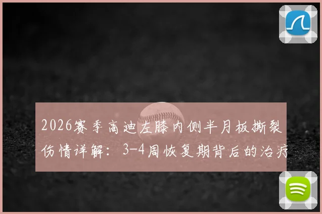 2026赛季高迪左膝内侧半月板撕裂伤情详解：3-4周恢复期背后的治疗方案与康复要点