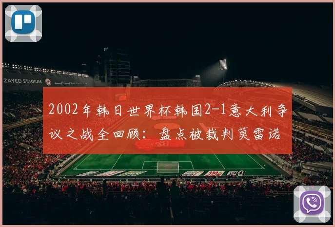 2002年韩日世界杯韩国2-1意大利争议之战全回顾：盘点被裁判莫雷诺毁掉的经典对决