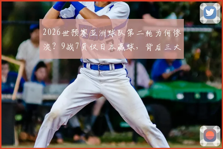 2026世预赛亚洲球队第二轮为何惨淡?9战7负仅日本赢球,背后三大问题浮出水面
