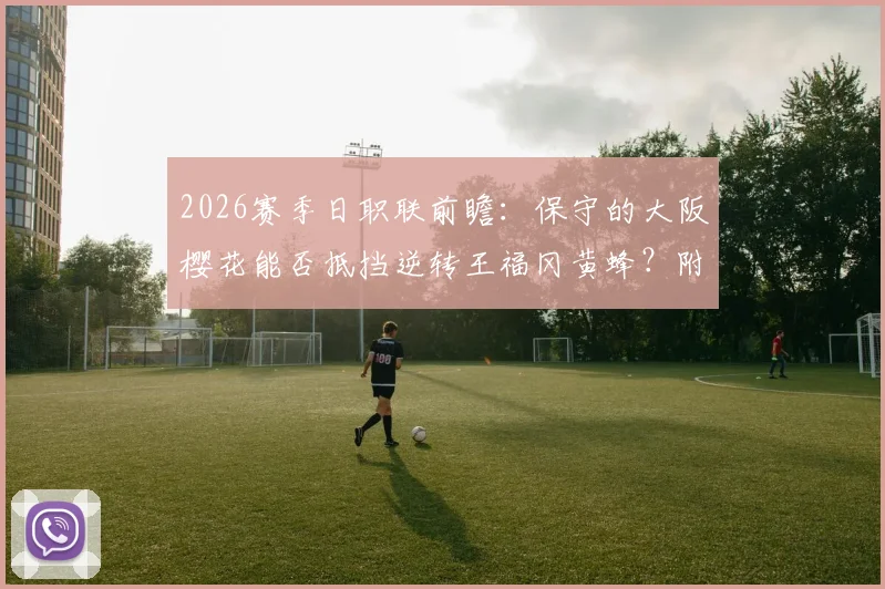 2026赛季日职联前瞻：保守的大阪樱花能否抵挡逆转王福冈黄蜂？附两队历史交锋与战术解析