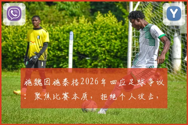 施魏因施泰格2026年回应足球争议：聚焦比赛本质，拒绝个人攻击，谈德国足球现状