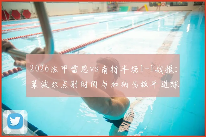 2026法甲雷恩vs南特半场1-1战报：莱波尔点射时间与加纳戈扳平进球全解析
