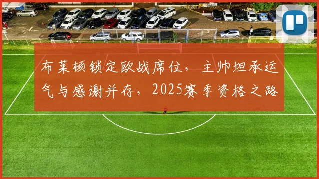 布莱顿锁定欧战席位,主帅坦承运气与感谢并存,2025赛季资格之路全解析