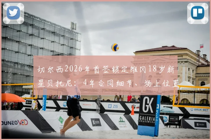 切尔西2026年首签锁定维冈18岁新星贝托尼:4年合同细节、场上位置及转会费传闻一览,附罗马诺最新消息