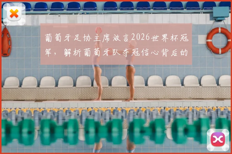 葡萄牙足协主席放言2026世界杯冠军，解析葡萄牙队夺冠信心背后的三大关键因素与挑战