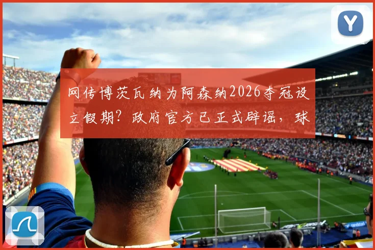 网传博茨瓦纳为阿森纳2026夺冠设立假期?政府官方已正式辟谣,球迷热议背后的渊源