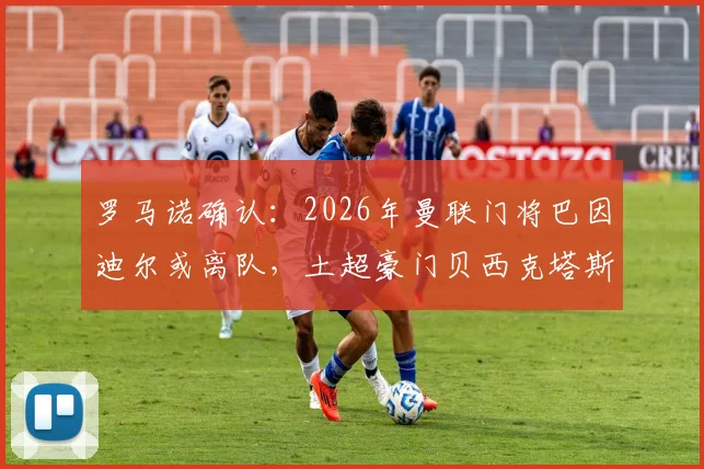 罗马诺确认：2026年曼联门将巴因迪尔或离队，土超豪门贝西克塔斯已表达签约意向