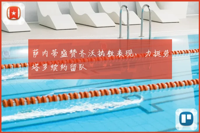 萨内蒂盛赞齐沃执教表现,力挺劳塔罗续约留队