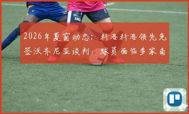 2026年夏窗动态：科洛科洛领先免签沃齐尼亚谈判，球员面临多家南美俱乐部选择困境