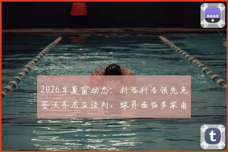 2026年夏窗动态：科洛科洛领先免签沃齐尼亚谈判，球员面临多家南美俱乐部选择困境