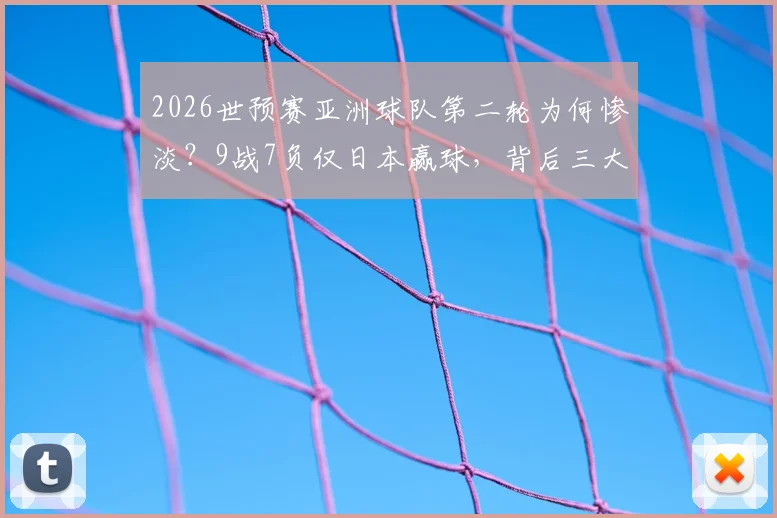 2026世预赛亚洲球队第二轮为何惨淡？9战7负仅日本赢球，背后三大问题浮出水面