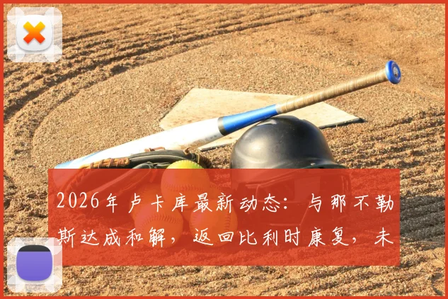 2026年卢卡库最新动态：与那不勒斯达成和解，返回比利时康复，未来去向引关注