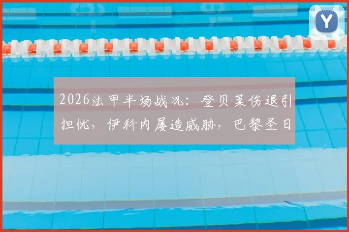 2026法甲半场战况:登贝莱伤退引担忧,伊科内屡造威胁,巴黎圣日耳曼0-0巴黎FC