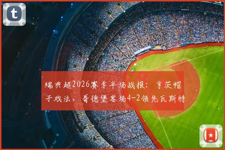 瑞典超2026赛季半场战报:亨茨帽子戏法,哥德堡客场4-2领先瓦斯特拉斯,进球大战全记录
