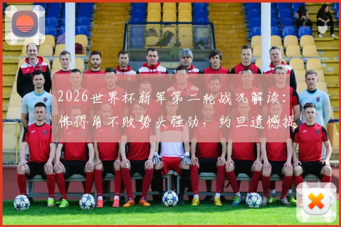 2026世界杯新军第二轮战况解读：佛得角不败势头强劲，约旦遗憾提前告别