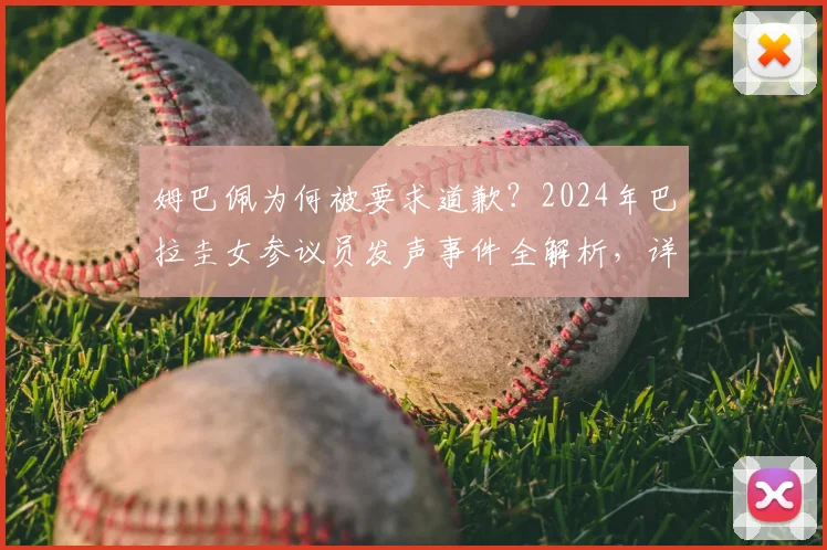 姆巴佩为何被要求道歉?2024年巴拉圭女参议员发声事件全解析,详细经过与后续动态追踪