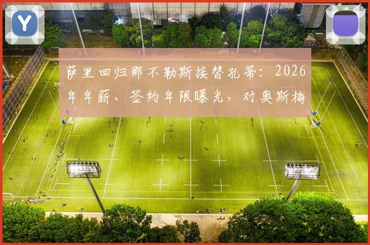 萨里回归那不勒斯接替孔蒂:2026年年薪、签约年限曝光,对奥斯梅恩等核心球员影响几何?附战术风格对比解析