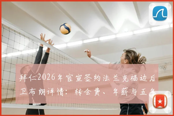 拜仁2026年官宣签约法兰克福边后卫布朗详情:转会费、年薪与五年合同技术分析
