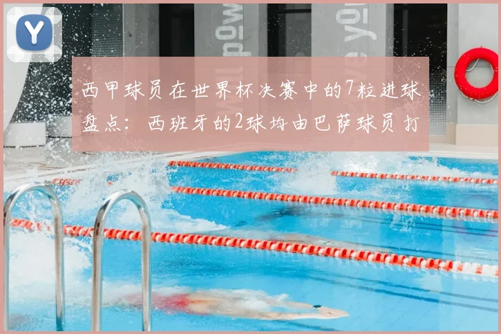 西甲球员在世界杯决赛中的7粒进球盘点：西班牙的2球均由巴萨球员打入，附详细数据分析