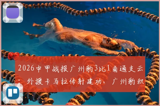 2026中甲战报广州豹3比1南通支云：外援卡马拉传射建功，广州豹积分排名上升关键战